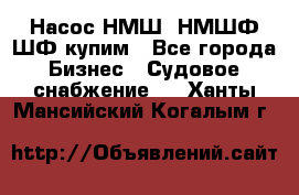 Насос НМШ, НМШФ,ШФ купим - Все города Бизнес » Судовое снабжение   . Ханты-Мансийский,Когалым г.